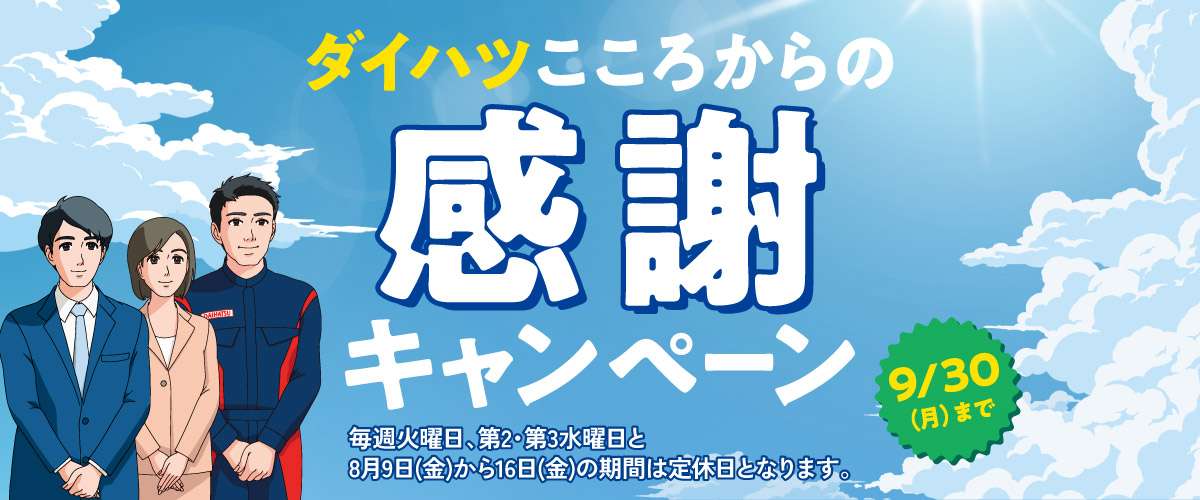 ダイハツこころからの感謝キャンペーン 9/30(月)まで　※毎週火曜日、第2・第3水曜日と8月9日(金)～16日(金)の期間は店休日となります。